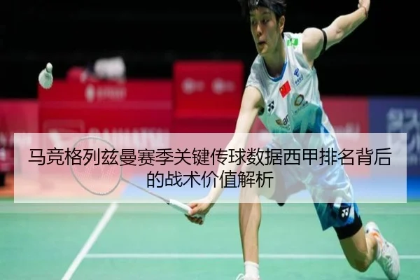 马竞格列兹曼赛季关键传球数据西甲排名背后的战术价值解析