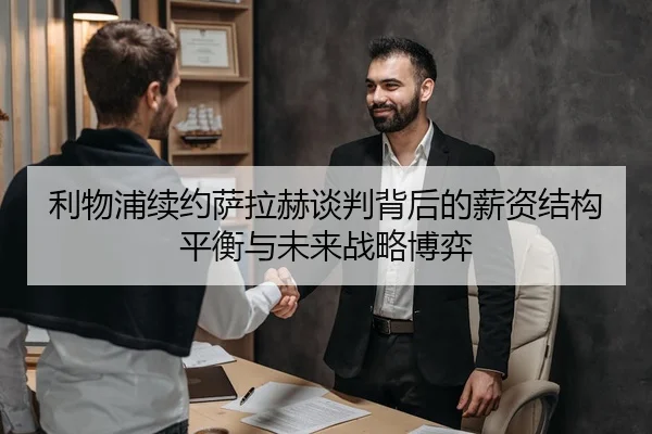 利物浦续约萨拉赫谈判背后的薪资结构平衡与未来战略博弈