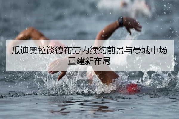 瓜迪奥拉谈德布劳内续约前景与曼城中场重建新布局